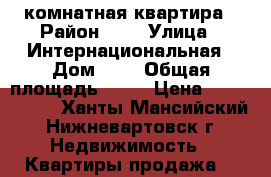 1- комнатная квартира › Район ­ 7 › Улица ­ Интернациональная › Дом ­ 4 › Общая площадь ­ 35 › Цена ­ 1 750 000 - Ханты-Мансийский, Нижневартовск г. Недвижимость » Квартиры продажа   